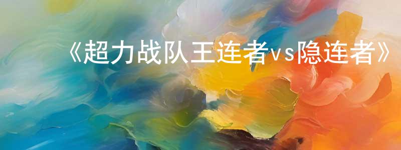 ﻿成蓓的网络影视资源,﻿《超力战队王连者vs隐连者》详情介绍_超力战队王连者vs隐连者HD中字在线观看_超力战队王连者vs隐连者迅雷下载_动漫剧场